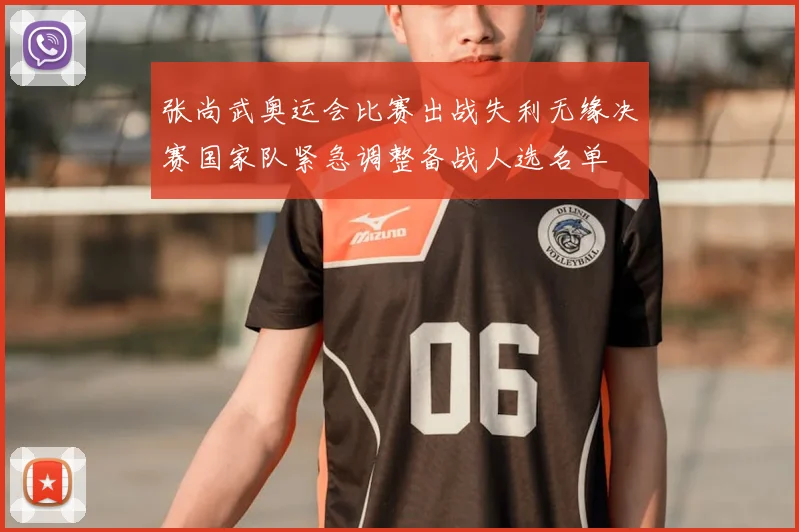 张尚武奥运会比赛出战失利无缘决赛国家队紧急调整备战人选名单