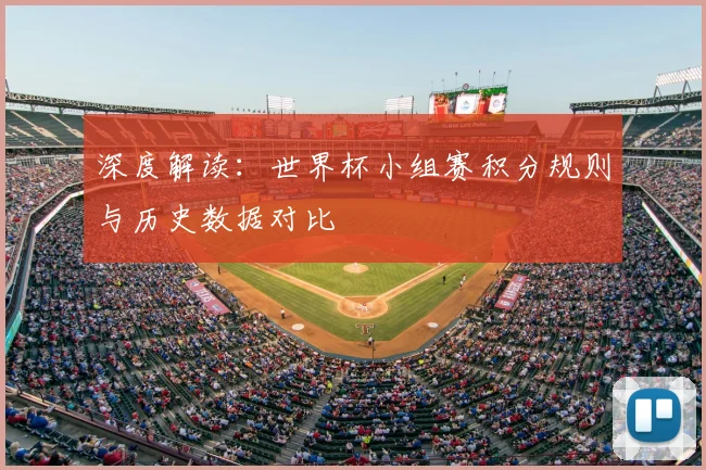 深度解读：世界杯小组赛积分规则与历史数据对比