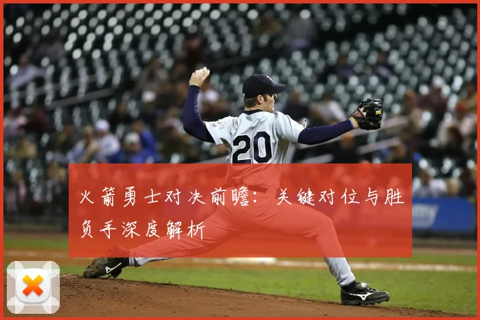 火箭勇士对决前瞻：关键对位与胜负手深度解析
