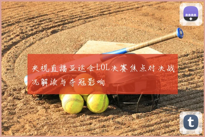 央视直播亚运会LOL决赛焦点对决战况解读与夺冠影响