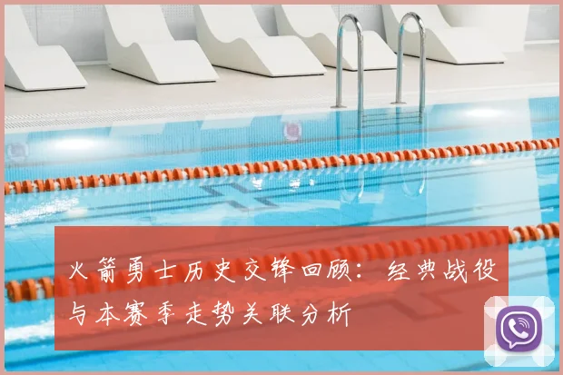 火箭勇士历史交锋回顾：经典战役与本赛季走势关联分析