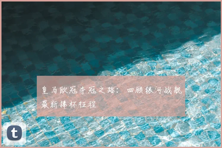 皇马欧冠夺冠之路：回顾银河战舰最新捧杯征程