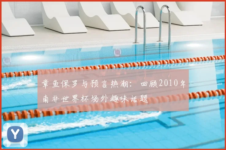 章鱼保罗与预言热潮：回顾2010年南非世界杯场外趣味话题